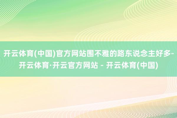 开云体育(中国)官方网站围不雅的路东说念主好多-开云体育·开云官方网站 - 开云体育(中国)