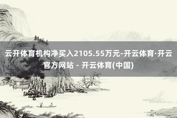 云开体育机构净买入2105.55万元-开云体育·开云官方网站 - 开云体育(中国)