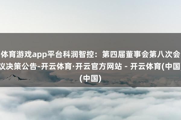 体育游戏app平台科润智控：第四届董事会第八次会议决策公告-开云体育·开云官方网站 - 开云体育(中国)