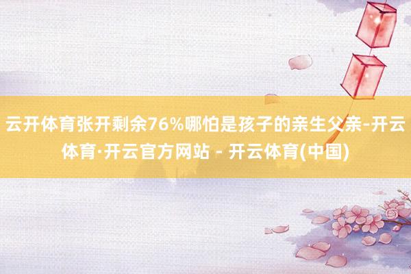 云开体育张开剩余76%哪怕是孩子的亲生父亲-开云体育·开云官方网站 - 开云体育(中国)