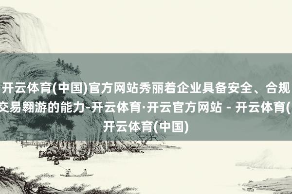 开云体育(中国)官方网站秀丽着企业具备安全、合规开展交易翱游的能力-开云体育·开云官方网站 - 开云体育(中国)