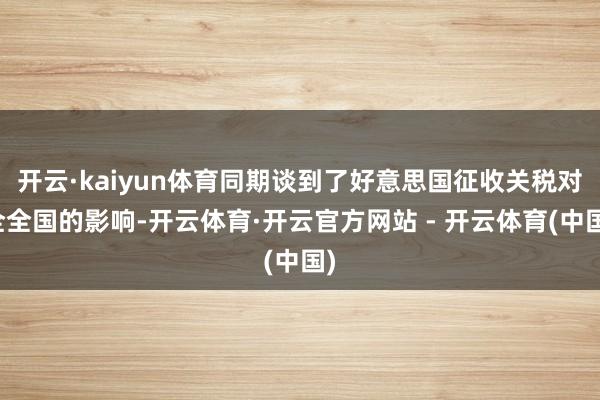 开云·kaiyun体育同期谈到了好意思国征收关税对全全国的影响-开云体育·开云官方网站 - 开云体育(中国)