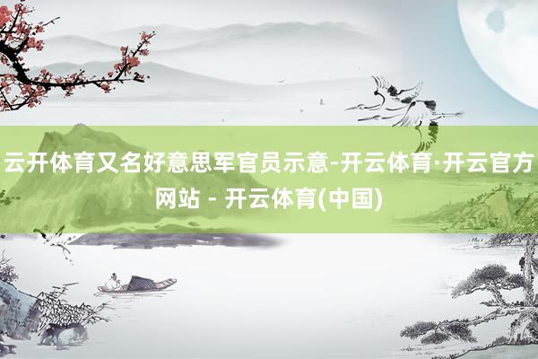 云开体育又名好意思军官员示意-开云体育·开云官方网站 - 开云体育(中国)
