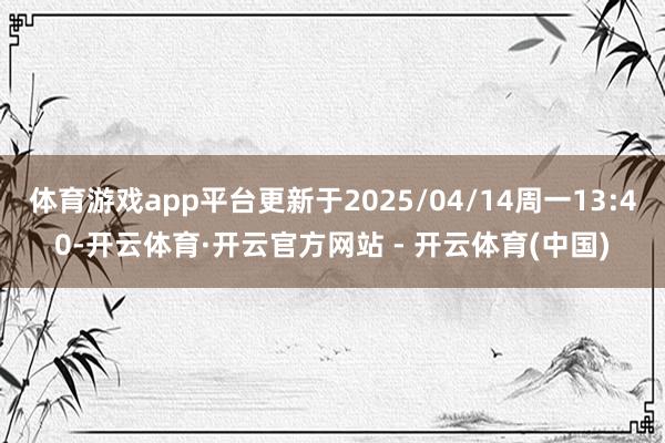 体育游戏app平台更新于2025/04/14周一13:40-开云体育·开云官方网站 - 开云体育(中国)