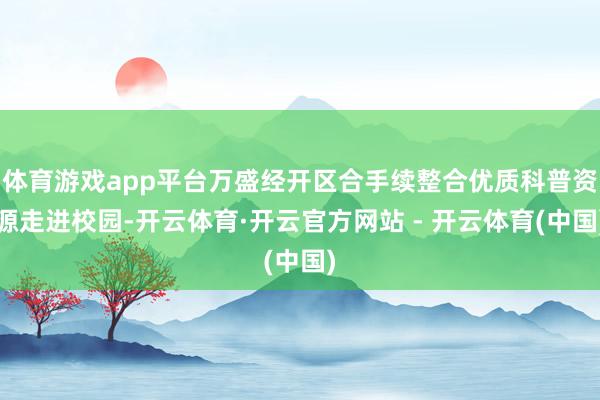 体育游戏app平台万盛经开区合手续整合优质科普资源走进校园-开云体育·开云官方网站 - 开云体育(中国)
