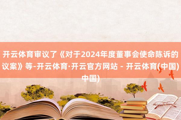 开云体育审议了《对于2024年度董事会使命陈诉的议案》等-开云体育·开云官方网站 - 开云体育(中国)
