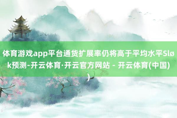 体育游戏app平台通货扩展率仍将高于平均水平Sløk预测-开云体育·开云官方网站 - 开云体育(中国)