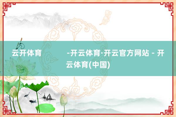 云开体育            -开云体育·开云官方网站 - 开云体育(中国)