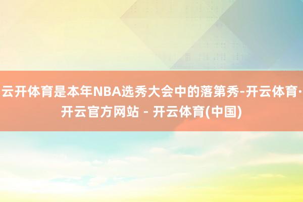 云开体育是本年NBA选秀大会中的落第秀-开云体育·开云官方网站 - 开云体育(中国)