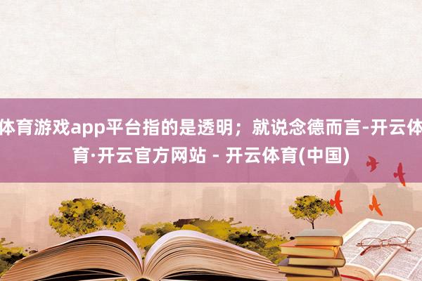 体育游戏app平台指的是透明；就说念德而言-开云体育·开云官方网站 - 开云体育(中国)