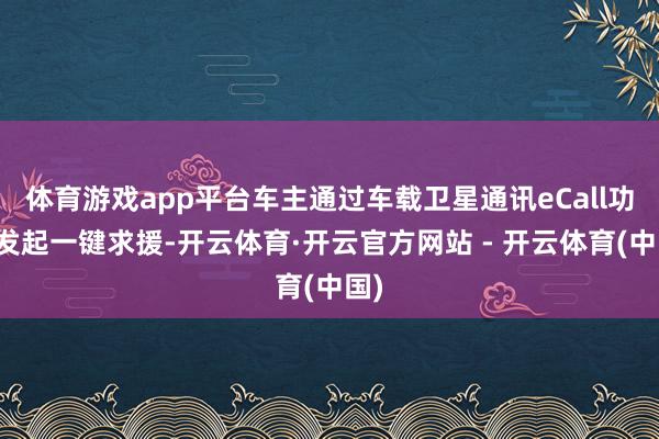 体育游戏app平台车主通过车载卫星通讯eCall功能发起一键求援-开云体育·开云官方网站 - 开云体育(中国)