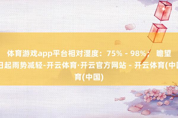 体育游戏app平台相对湿度:75%-98%; 瞻望6日起雨势减轻-开云体育·开云官方网站 - 开云体育(中国)