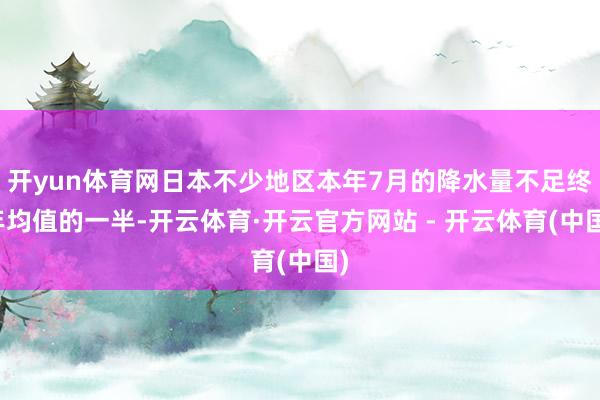 开yun体育网日本不少地区本年7月的降水量不足终年均值的一半-开云体育·开云官方网站 - 开云体育(中国)