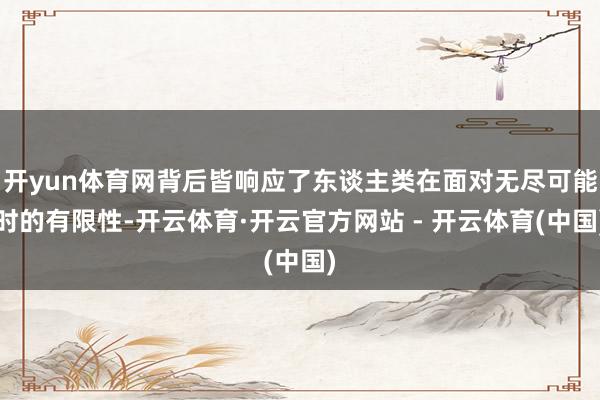 开yun体育网背后皆响应了东谈主类在面对无尽可能时的有限性-开云体育·开云官方网站 - 开云体育(中国)