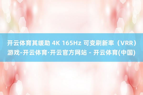 开云体育其缓助 4K 165Hz 可变刷新率（VRR）游戏-开云体育·开云官方网站 - 开云体育(中国)