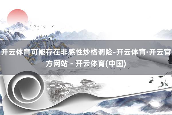 开云体育可能存在非感性炒格调险-开云体育·开云官方网站 - 开云体育(中国)