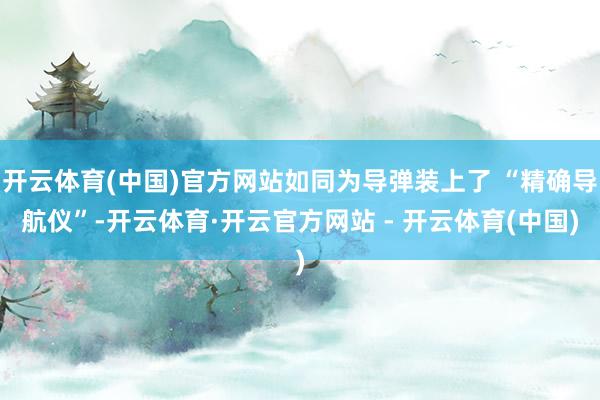 开云体育(中国)官方网站如同为导弹装上了 “精确导航仪”-开云体育·开云官方网站 - 开云体育(中国)