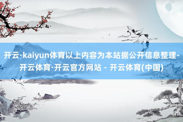 开云·kaiyun体育以上内容为本站据公开信息整理-开云体育·开云官方网站 - 开云体育(中国)