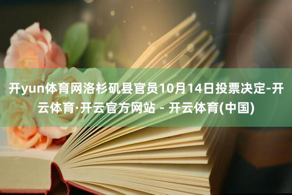 开yun体育网洛杉矶县官员10月14日投票决定-开云体育·开云官方网站 - 开云体育(中国)