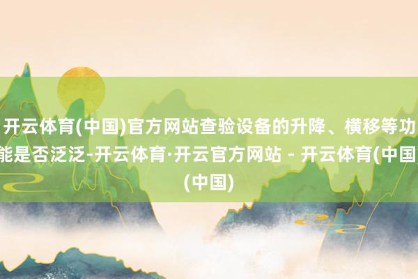 开云体育(中国)官方网站查验设备的升降、横移等功能是否泛泛-开云体育·开云官方网站 - 开云体育(中国)